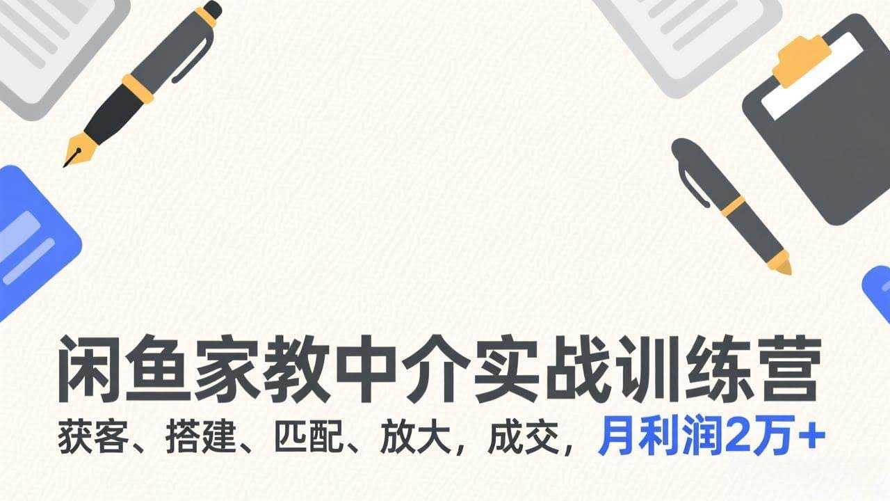 (17379期)闲鱼家教中介实战训练营,获客、搭建、匹配、放大,成交,月利润2万+-航海圈
