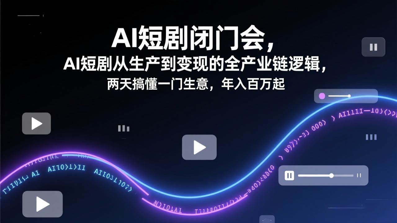 (17408期)AI短剧闭门会,AI短剧从生产到变现的全产业链逻辑,两天搞懂一门生意,年入百万起-航海圈