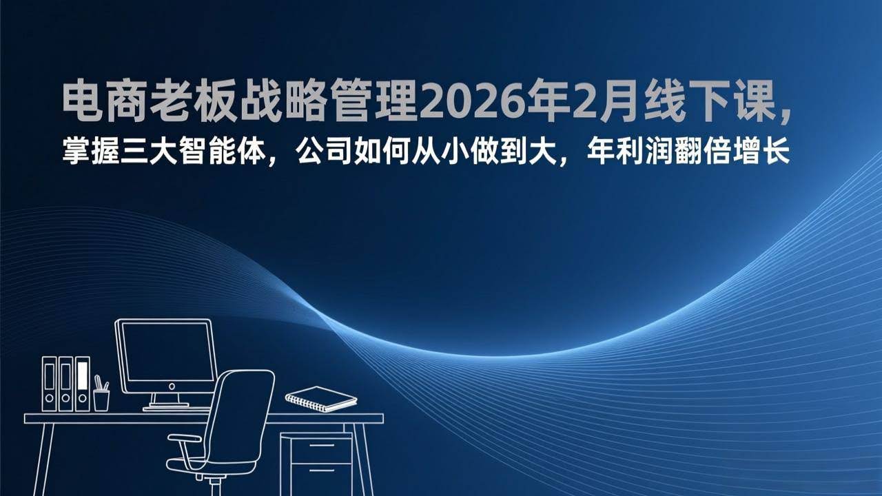 (17417期)电商老板战略管理2026年2月线下课,掌握三大智能体,公司如何从小做到大,年利润翻倍增长-航海圈