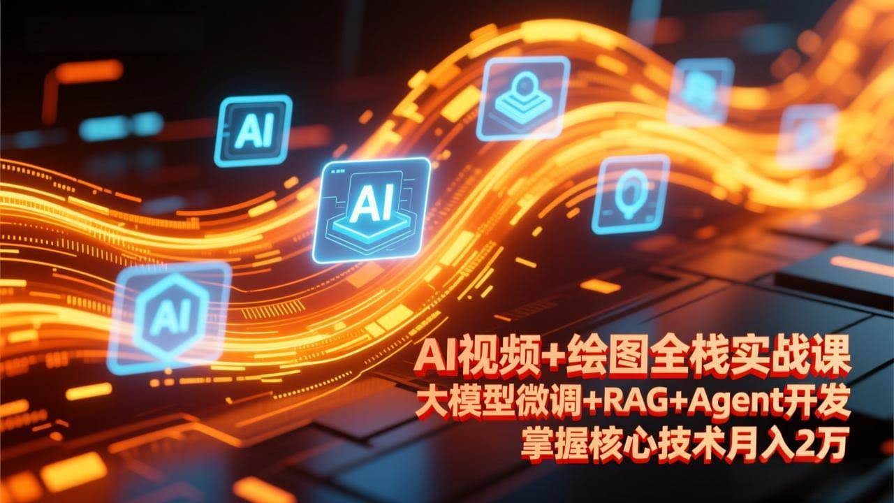(17424期)AI视频+绘图全栈实战课-更新,大模型微调+RAG+Agent开发,掌握核心技术月入2万-航海圈