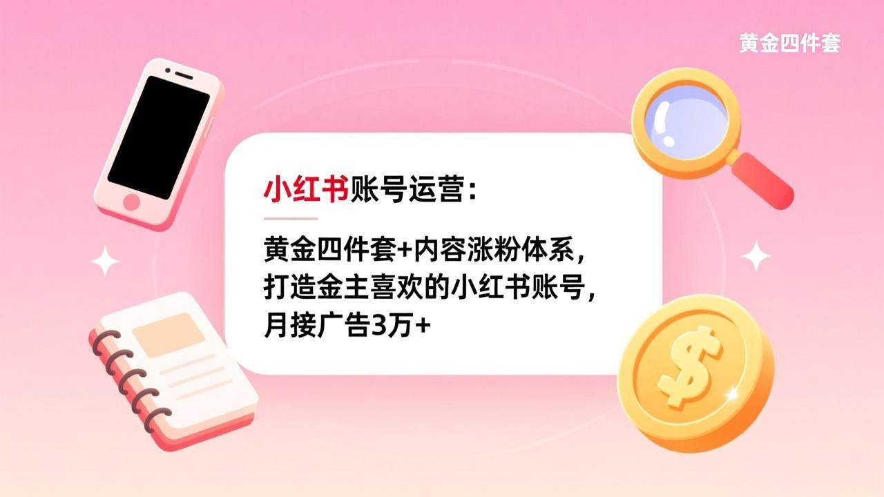 (17437期)小红书账号运营:黄金四件套+内容涨粉体系,打造金主喜欢的小红书账号,月接广告3万+-航海圈