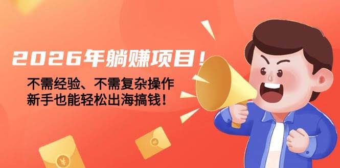（17448期）2026年躺赚项目！不需经验、不需复杂操作，新手也能轻松出海搞钱！-航海圈