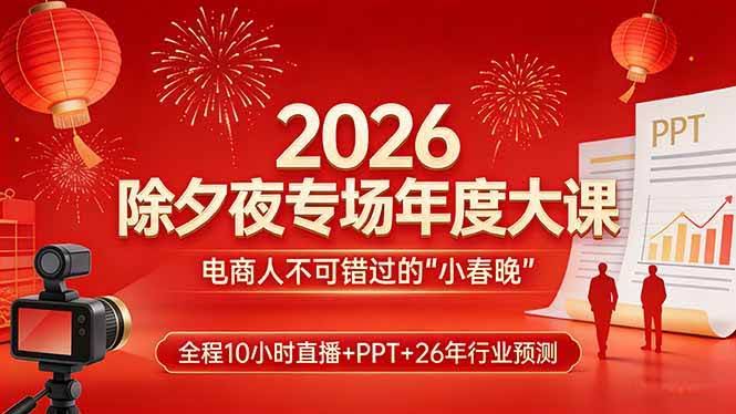 (17450期)2026除夕夜专场年度大课,全程10小时直播+PPT+26年行业预测,是电商人不可错过的“小春晚”-航海圈