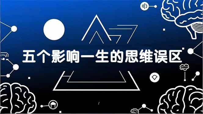 （17455期）付费文章：五个影响一生的思维误区，基于数十万人数据提炼，看懂少走十年弯路-航海圈