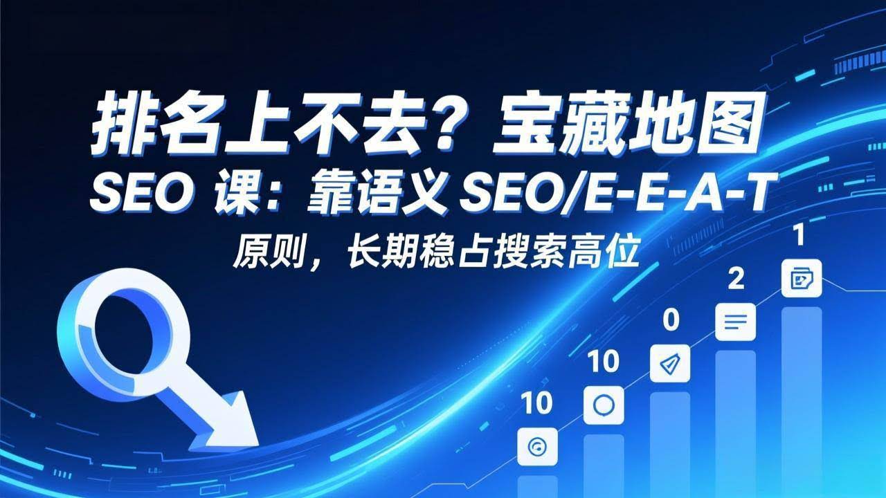 (17460期)排名上不去?宝藏地图 SEO 课:靠语义 SEO+E-E-A-T 原则,长期稳占搜索高位-航海圈