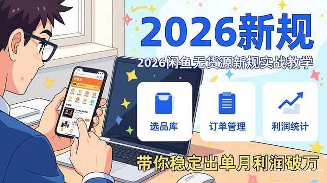 (17472期)2026闲鱼无货源新规实战教学,从零基础搭建账号到选品上架运营,带你稳定出单月利润破万-航海圈