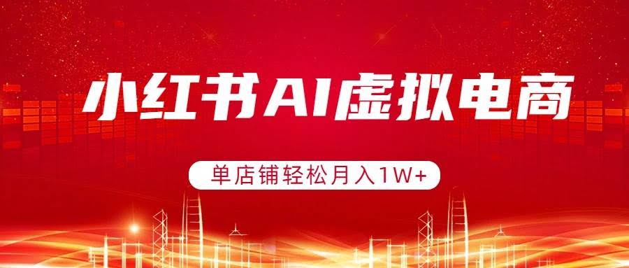 （17507期）小红书AI虚拟电商，单店铺轻松月入1W+，可矩阵运营-航海圈