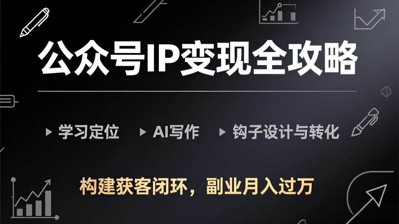 (17523期)公众号IP变现全攻略-更新,学习定位、AI写作、钩子设计与转化,构建获客闭环,副业月入过万-航海圈