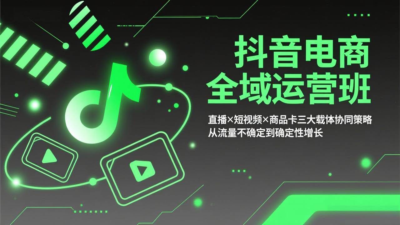 (17550期)抖音电商全域运营班:直播×短视频×商品卡三大载体协同策略,从流量不确定到确定性增长-航海圈