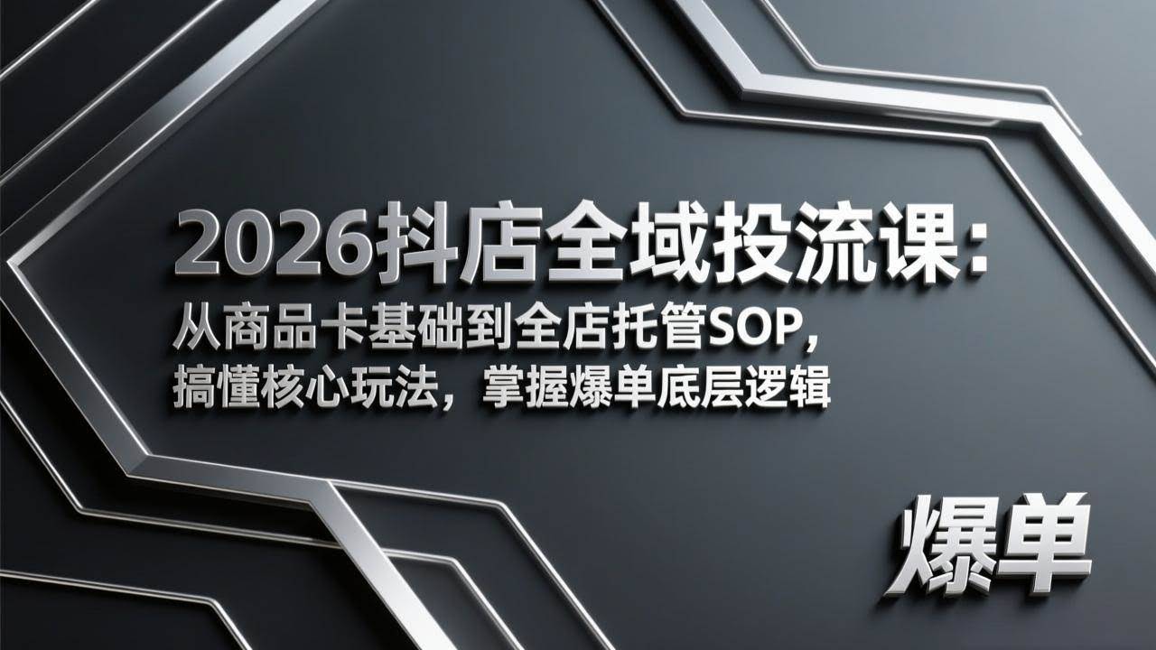 (17569期)2026抖店全域投流课:从商品卡基础到全店托管SOP,搞懂核心玩法,掌握爆单底层逻辑-航海圈
