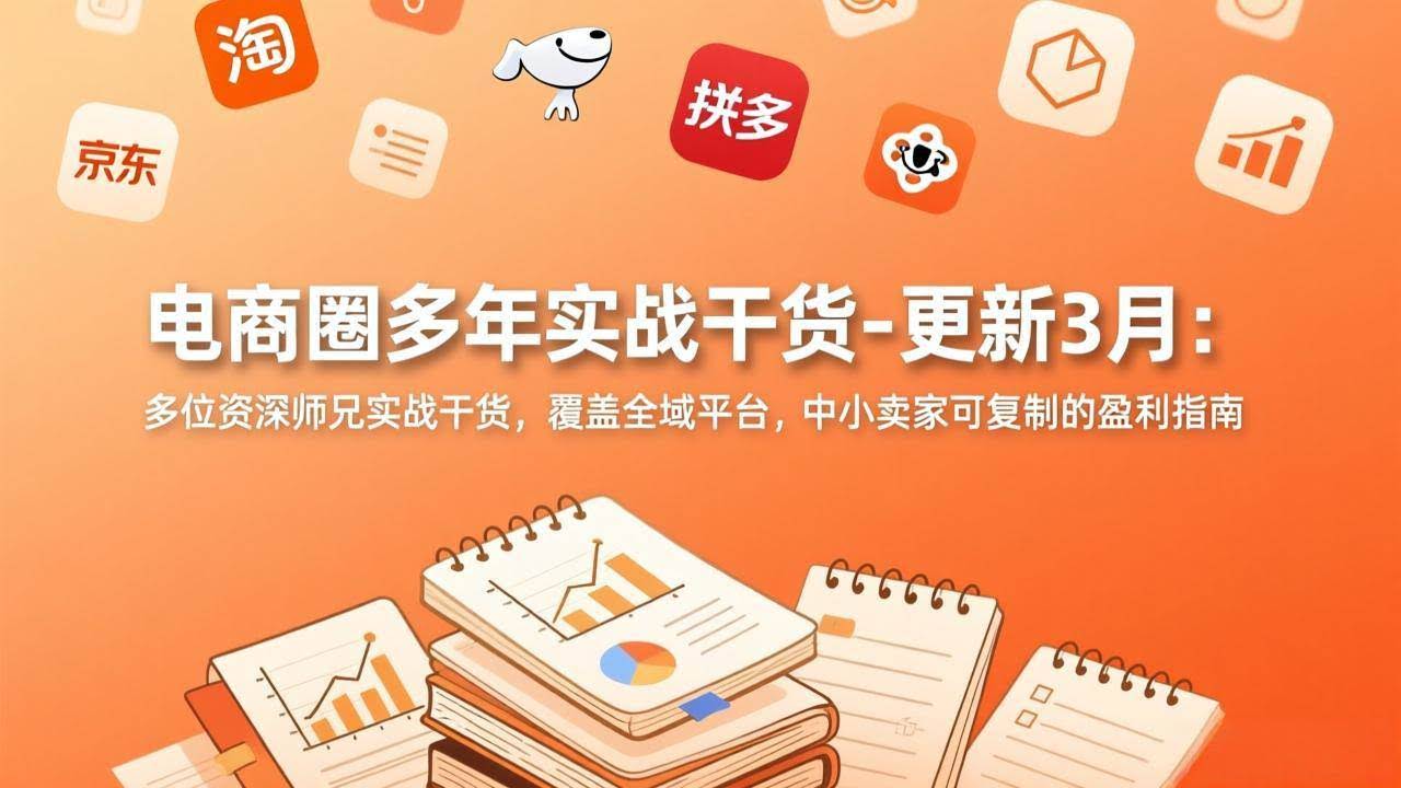(17576期)电商圈多年实战干货-更新3月:多位资深师兄实战干货,覆盖全域平台,中小卖家可复制的盈利指南-航海圈