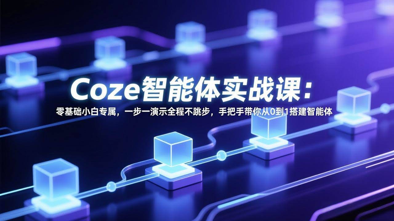 (17579期) Coze智能体实战课:零基础小白专属,一步一演示全程不跳步,手把手带你从0到1搭建智能体-航海圈