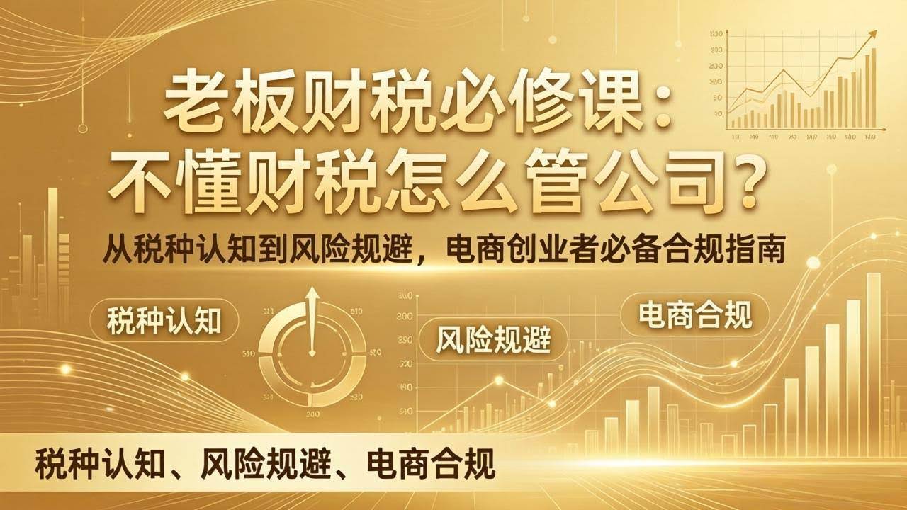 (17599期)老板财税必修课:不懂财税怎么管公司?从税种认知到风险规避,电商创业者必备合规指南-航海圈