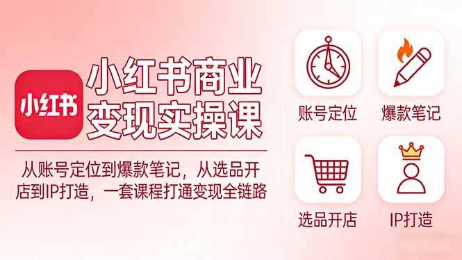 (17633期)小红书商业变现实操课:从账号定位到爆款笔记,从选品开店到IP打造,一套课程打通变现全链路-航海圈