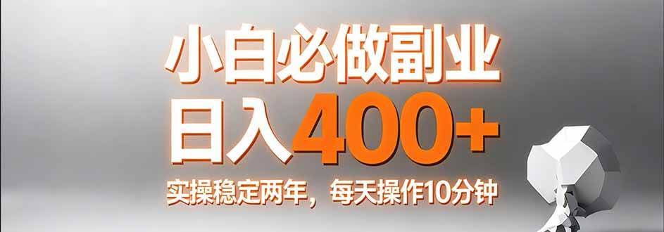（17648期）小白必做副业日入400+，真实实操稳定两年，每天操作10分钟-航海圈