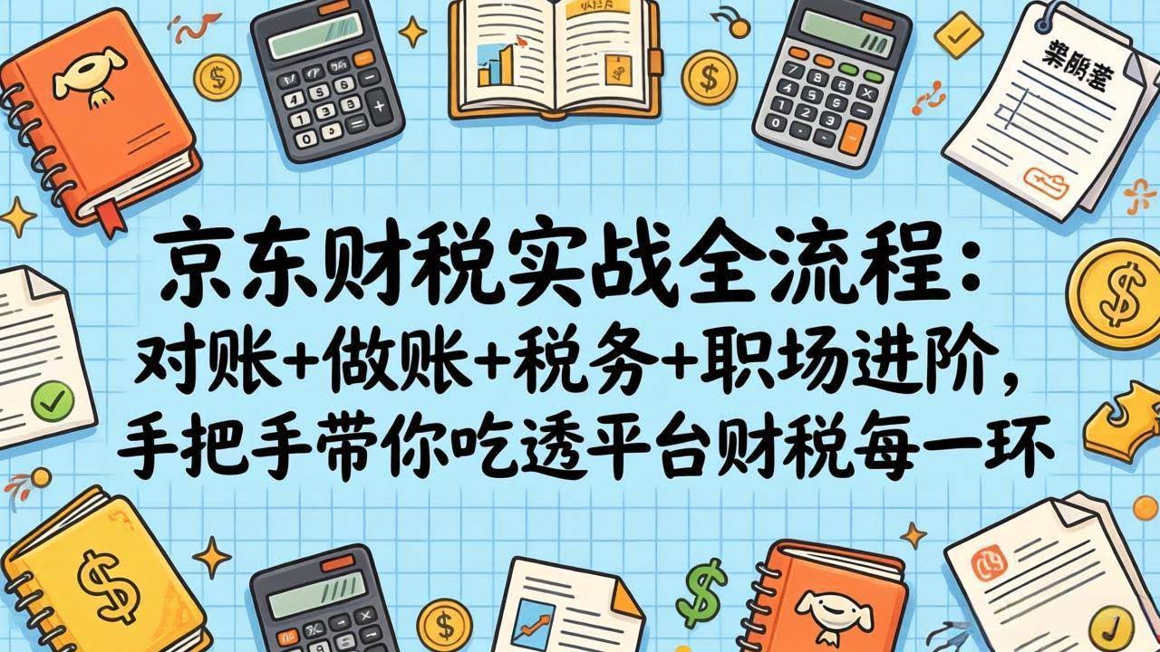(17675期)京东财税实战全流程:对账+做账+税务+职场进阶,手把手带你吃透平台财税每一环-航海圈