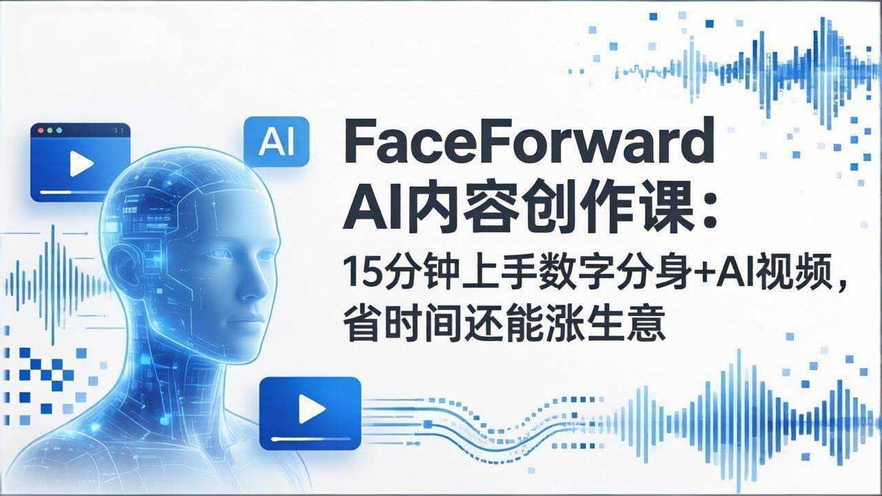 (17681期)FaceForward AI内容创作课:15分钟上手数字分身+AI视频,省时间还能涨生意-航海圈