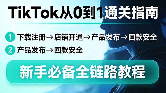 (17691期)TikTok从0到1通关指南:下载注册→店铺开通→产品发布→回款安全,新手必备全链路教程-航海圈