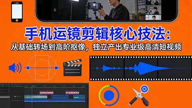 (17702期)手机运镜 剪辑核心技法:从基础转场到高阶抠像,独立产出专业级高清短视频-航海圈