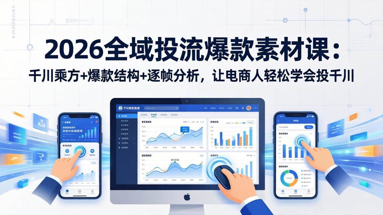 (17705期)2026全域投流爆款素材课:千川乘方+爆款结构+逐帧分析,让电商人轻松学会投千川-航海圈