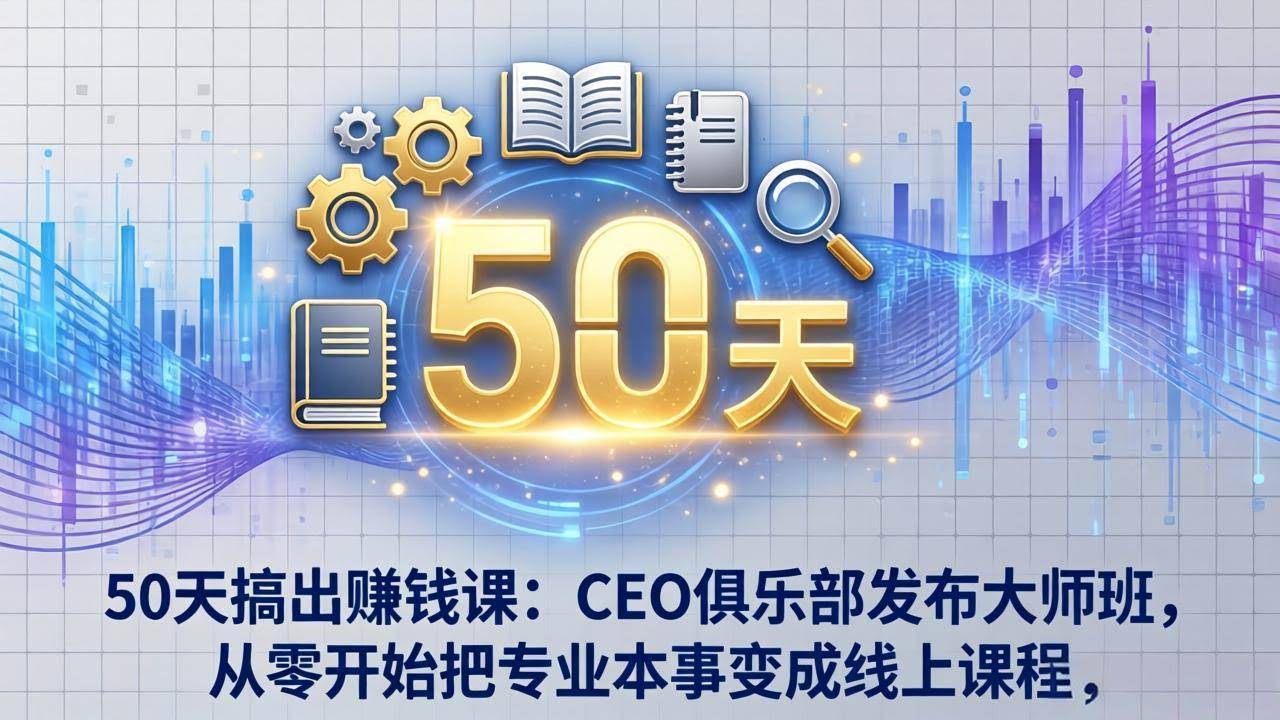 (17712期)50天搞出赚钱课:CEO俱乐部发布大师班,从零开始把专业本事变成线上课程-航海圈