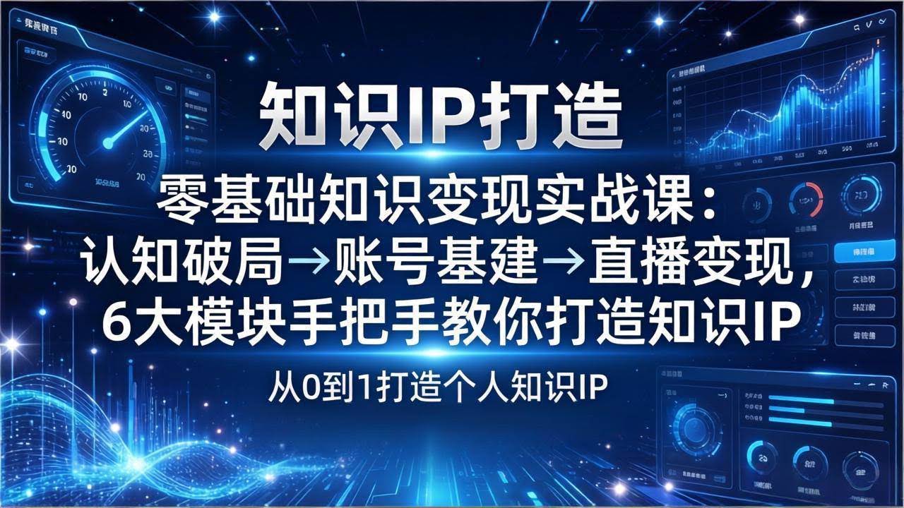 (17741期)零基础知识IP变现实战课:认知破局→账号基建→直播变现,6大模块手把手教你打造知识IP-航海圈