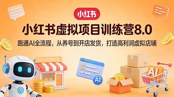 (17742期)小红书虚拟项目训练营8.0:跑通AI全流程,从养号到开店发货,打造高利润虚拟店铺-航海圈