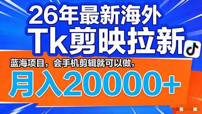 (17778期)26年最新海外Tk剪映拉新,蓝海项目,会手机剪辑就可以做,月入20000+-航海圈