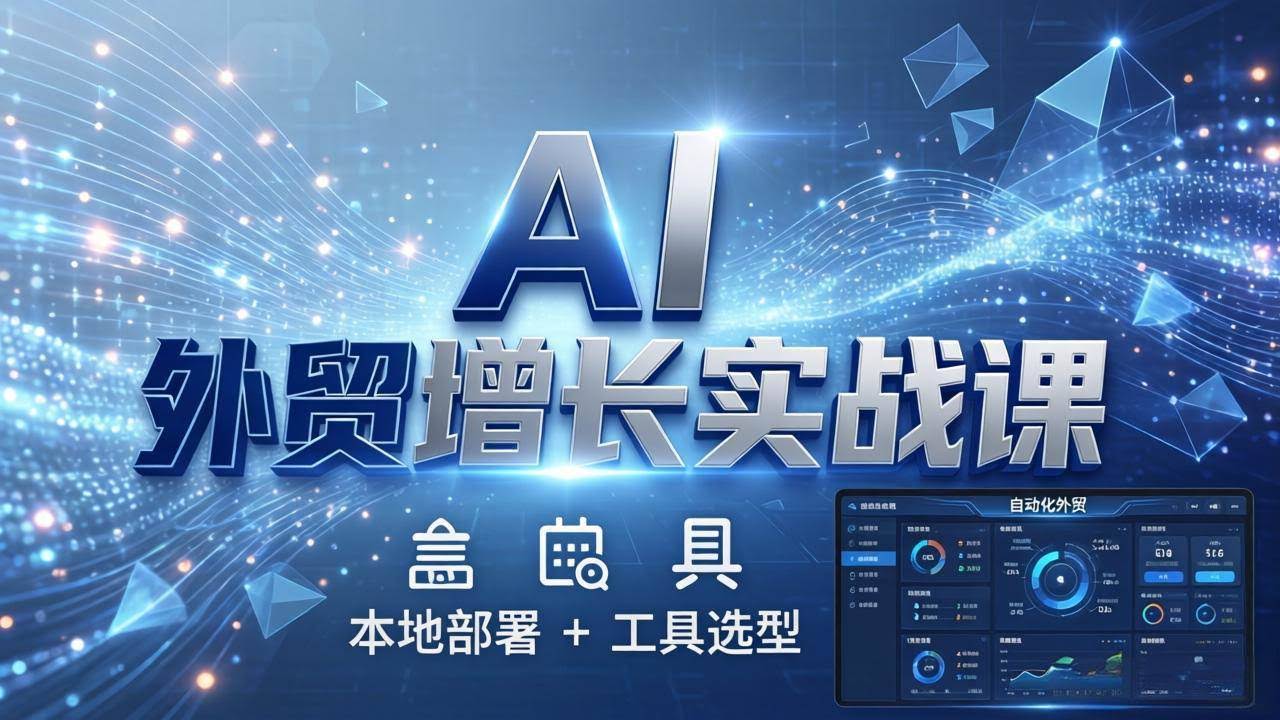 (17784期)AI 外贸增长实战课:本地部署 + 工具选型,一站式搭建可落地自动化外贸系统-航海圈
