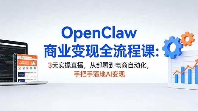 (17786期)OpenClaw商业变现全流程课:3天实操直播,从部署到电商自动化,手把手落地AI变现-航海圈