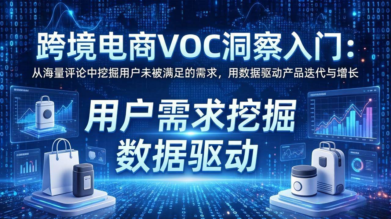 (17796期)跨境电商VOC洞察入门:从海量评论中挖掘用户未被满足的需求,用数据驱动产品迭代与增长-航海圈