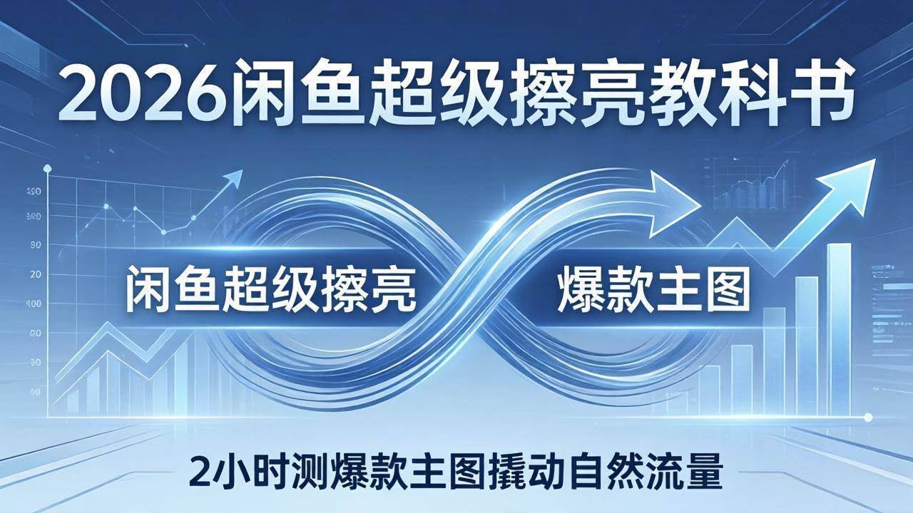 (17804期)2026闲鱼超级擦亮教科书:底层逻辑出价×转化率,2小时测爆款主图撬动自然流量-航海圈