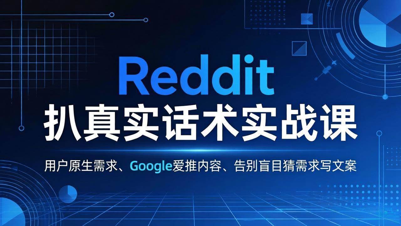 (17810期)Reddit 扒真实话术实战课:用用户原生需求做 Google 爱推内容,告别盲目猜需求写文案-航海圈