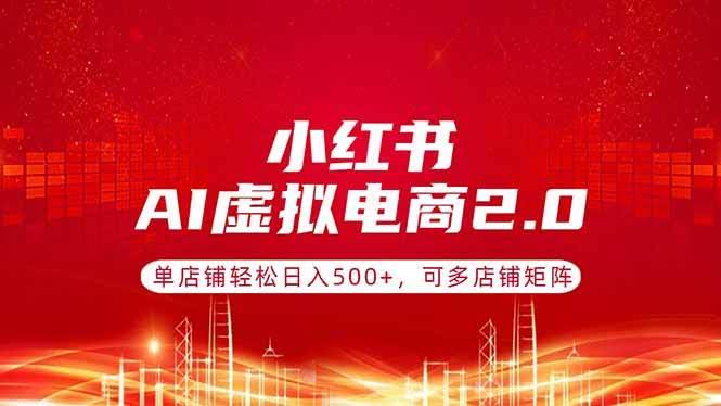 (17873期)小红书AI虚拟电商2.0,单店铺轻松日入500+,可多店铺矩阵-航海圈