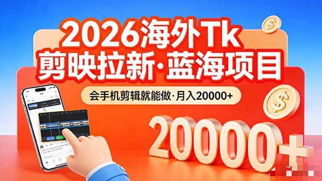 (17929期)26年最新海外Tk剪映拉新,蓝海项目,会手机剪辑就可以做,月入20000+-航海圈