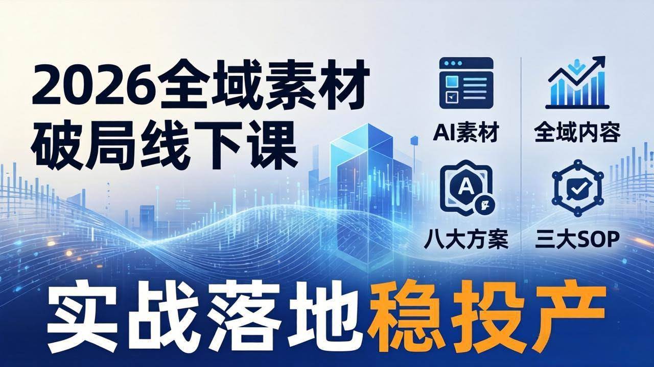 (17942期)2026全域素材破局线下课:AI素材+全域内容+八大方案+三大SOP,实战落地稳投产-航海圈