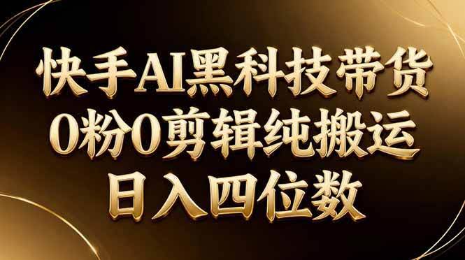 (17948期)26年最新快手AI黑科技带货,0粉0剪辑,纯搬运,日入四位数-航海圈