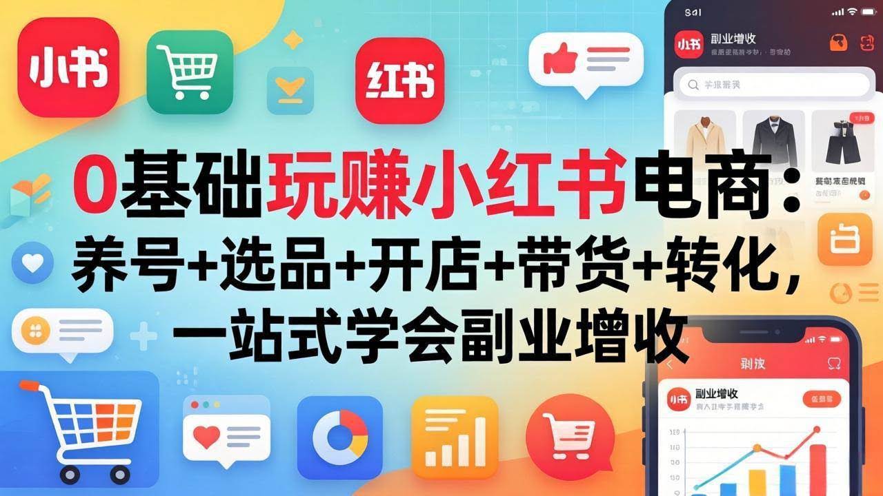 (17949期)0基础玩赚小红书电商:养号+选品+开店+带货+转化,一站式学会副业增收-航海圈