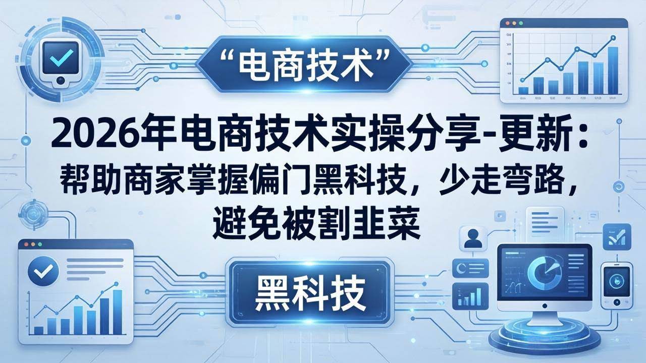 (17976期)2026年电商技术实操分享-更新:帮助商家掌握偏门黑科技,少走弯路,避免被割韭菜-航海圈