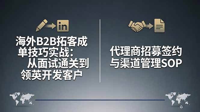 (17985期)海外B2B拓客成单技巧实战:从面试通关到领英开发客户,代理商招募签约与渠道管理SOP-航海圈