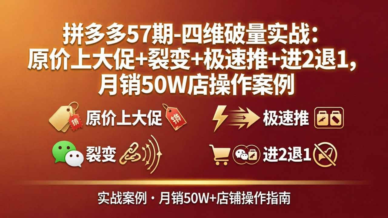 (17986期)拼多多57期-四维破量实战:原价上大促+裂变+极速推+进2退1,月销50W店操作案例-航海圈