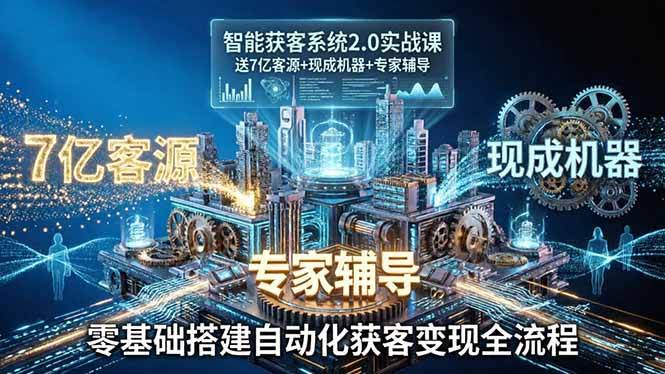 (18013期)智能获客系统2.0实战课:送7亿客源+现成机器+专家辅导,零基础搭建自动化获客变现全流程-航海圈