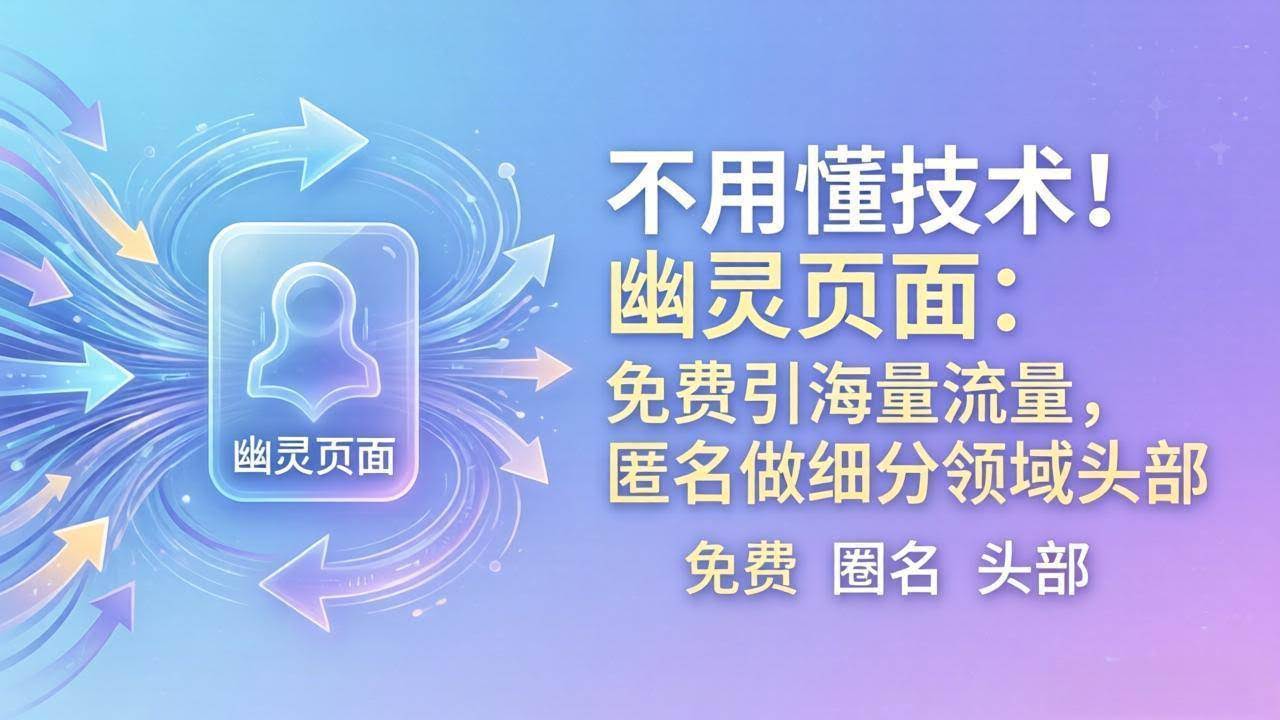(18014期)不用懂技术!幽灵页面:免费引海量流量,匿名做细分领域头部-航海圈