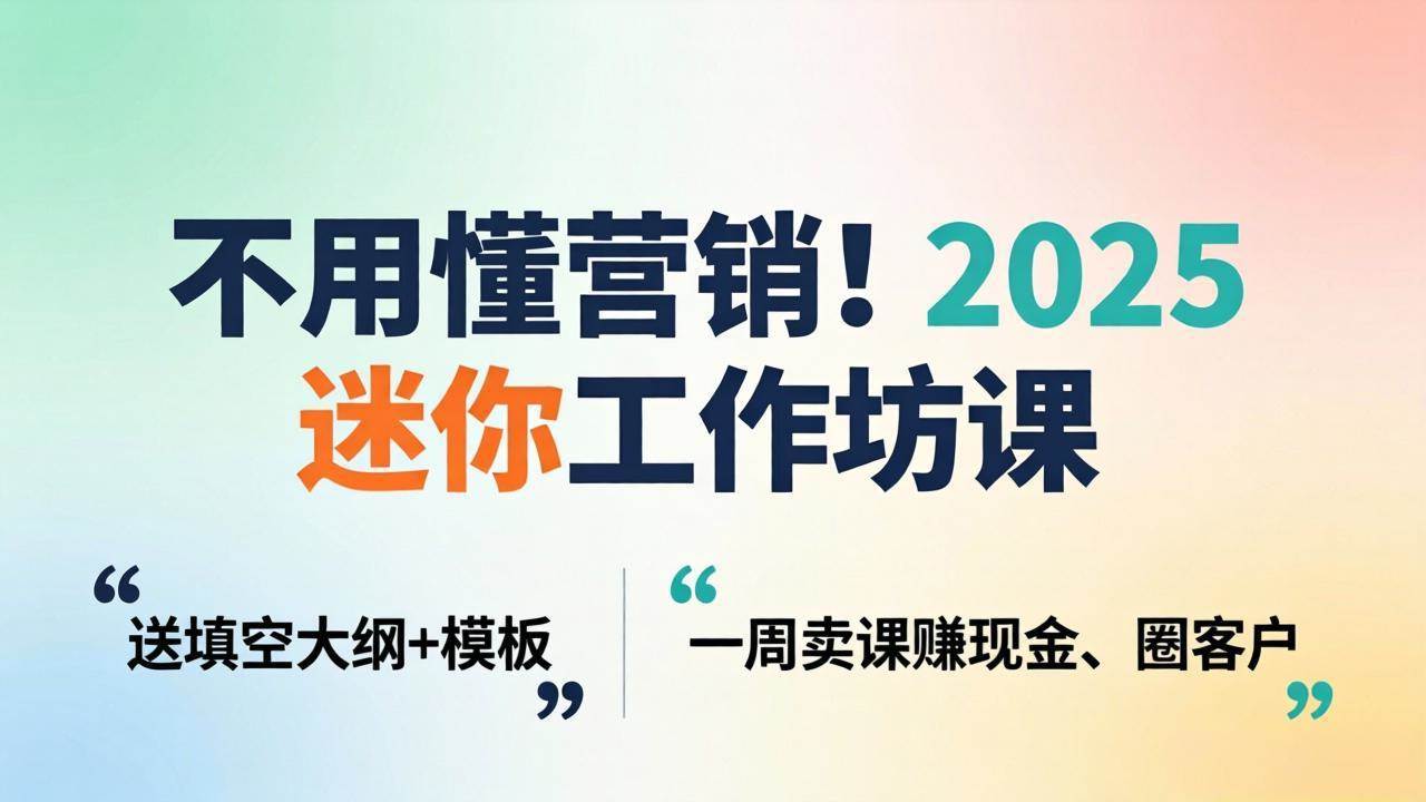(18015期)不用懂营销!2025 迷你工作坊课:送填空大纲 + 模板,一周卖课赚现金、圈客户-航海圈