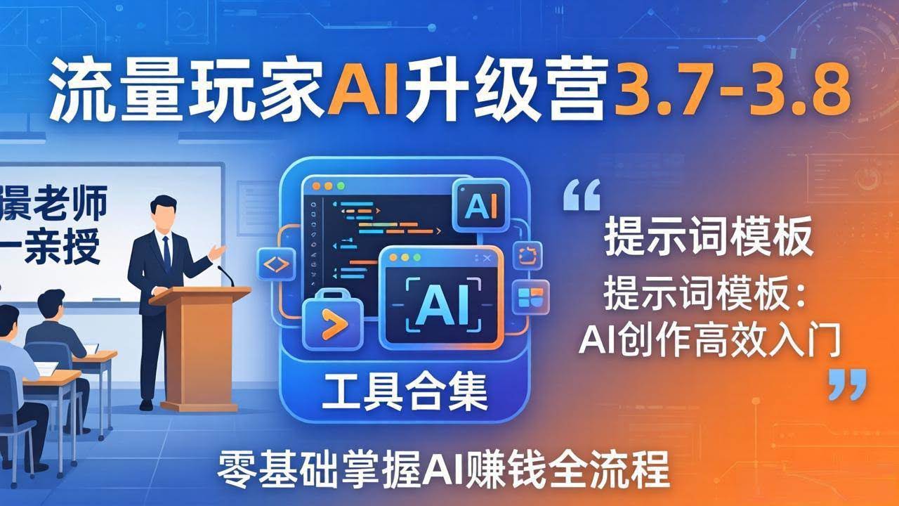 (18022期)流量玩家AI升级营3.7-3.8全套资料:多老师亲授+工具合集+提示词模板,零基础掌握AI赚钱全流程-航海圈