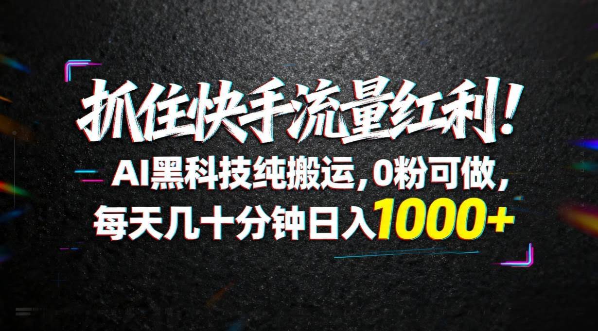 (18066期)抓住快手流量红利!AI黑科技纯搬运,0粉可做,每天几十分钟日入1000+-航海圈