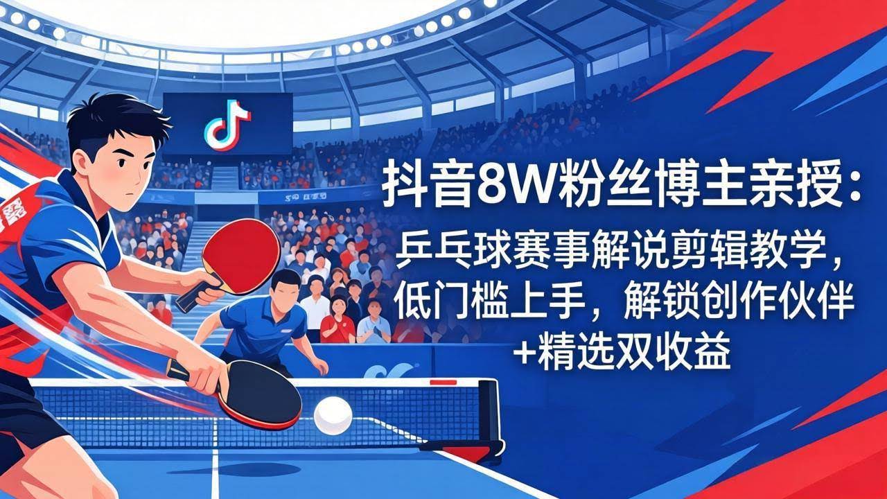 (18069期)抖音8W粉丝博主亲授:乒乓球赛事解说剪辑教学,低门槛上手,解锁创作伙伴+精选双收益-航海圈