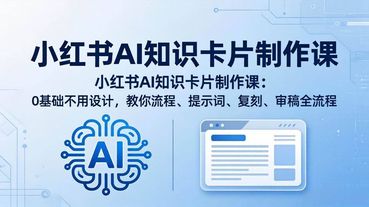 (18070期)小红书AI知识卡片制作课:0基础不用设计,教你流程、提示词、复刻、审稿全流程-航海圈