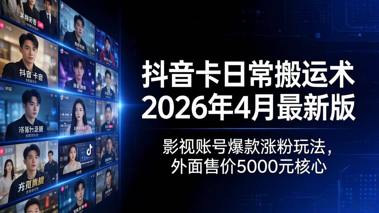 (18075期)抖音卡日常搬运术2026年4月最新版:影视账号爆款涨粉玩法,外面售价5000元核心-航海圈