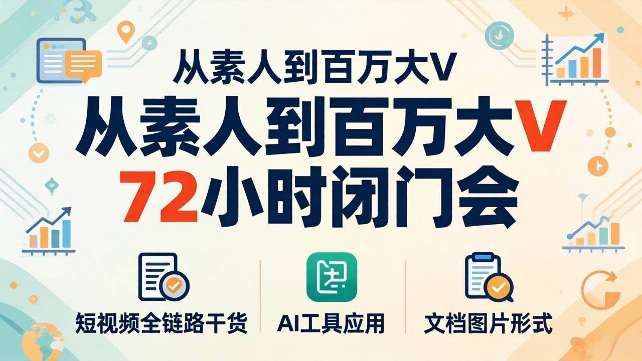 (18121期)从素人到百万大V 72小时闭门会:短视频全链路干货+AI工具应用,文档图片形式轻松学变现-航海圈